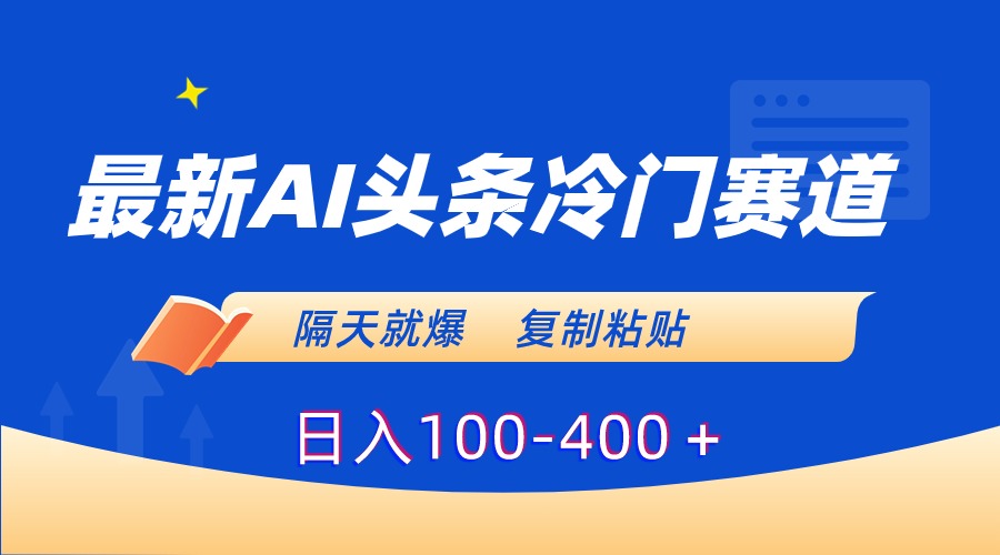（8823期）最新AI头条冷门赛道，隔天就爆，复制粘贴日入100-400＋-<a href=