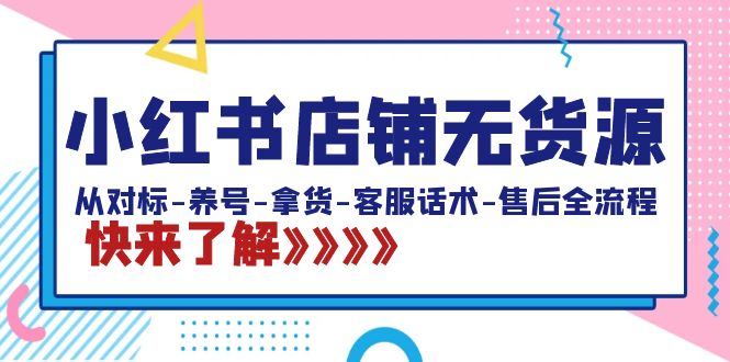 （8897期）小红书店铺无货源：从对标-养号-拿货-客服话术-售后全流程（20节课）-<a href=