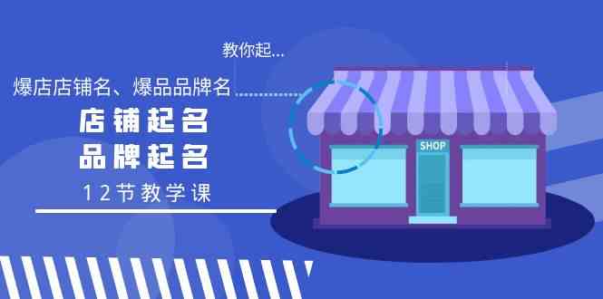 教你起“爆店店铺名、爆品品牌名”，店铺起名，品牌起名（12节教学课）-<a href=