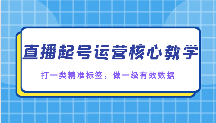 直播起号运营核心教学，打一类精准标签，做一级有效数据-<a href=