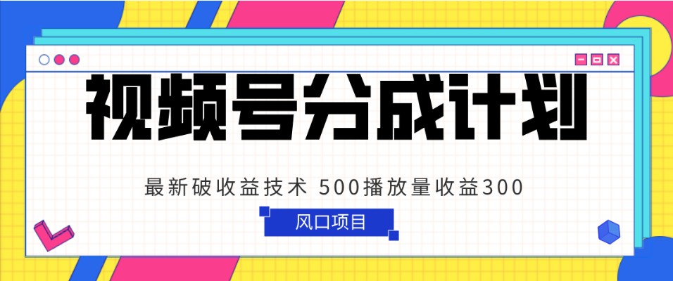视频号分成计划 最新破收益技术 500播放量收益300 简单粗暴-<a href=