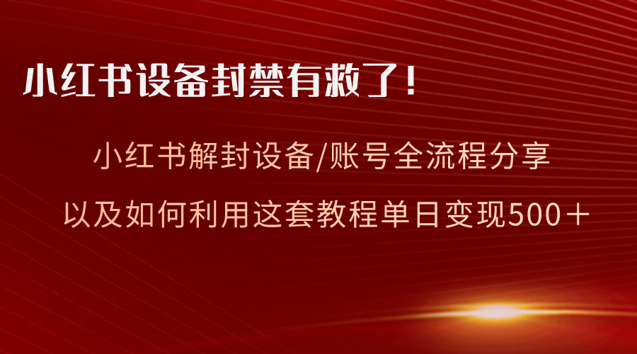 （8441期）小红书设备及账号解封全流程分享，亲测有效，以及如何利用教程变现-<a href=
