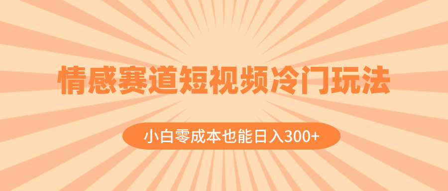 （8346期）情感赛道短视频冷门玩法，小白零成本也能日入300+（教程+素材）-<a href=