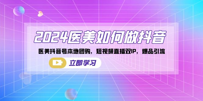 （8919期）2024医美如何做抖音，医美抖音号本地团购，短视频直播双IP，爆品引流-<a href=