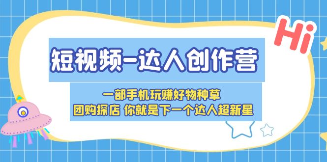 （5634期）短视频-达人创作营 一部手机玩赚好物种草 团购探店 你就是下一个达人超新星-<a href=