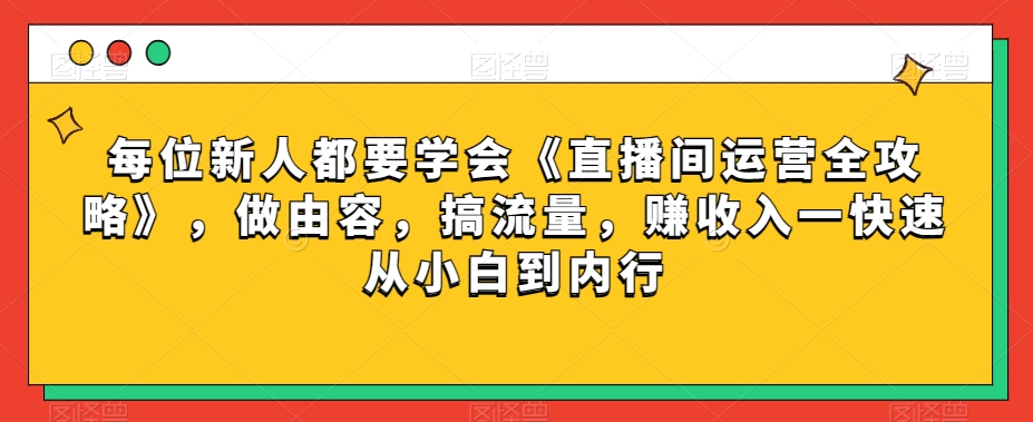 每位新人都要学会《直播间运营全攻略》，做由容，搞流量，赚收入一快速从小白到内行-<a href=