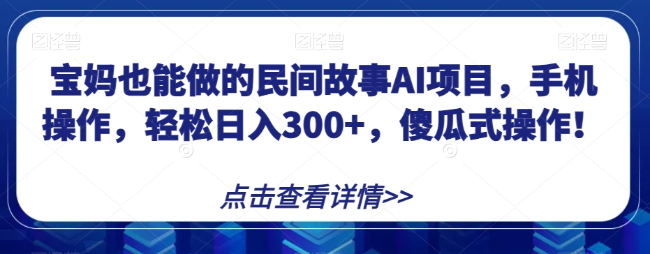 宝妈也能做的民间故事AI项目，手机操作，轻松日入300+，傻瓜式操作！【揭秘】-<a href=