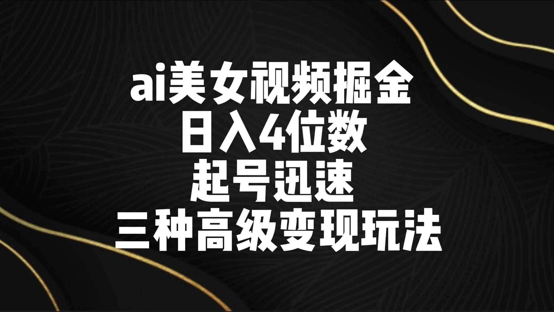 ai美女视频掘金 日入4位数 起号迅速 三种高级变现玩法-<a href=