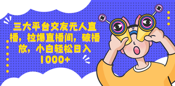 （8490期）三大平台交友无人直播，拉爆直播间，破播放，小白轻松日入1000+-<a href=