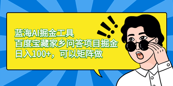 （8506期）蓝海AI掘金工具百度宝藏家乡问答项目掘金，日入100+，可以矩阵做-<a href=