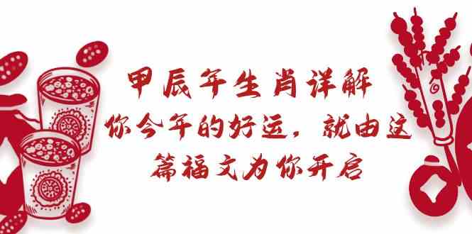某公众号付费文章：甲辰年生肖详解: 你今年的好运，就由这篇福文为你开启！-<a href=