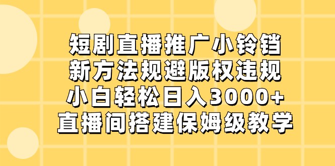 短剧直播推广小铃铛，小白轻松日入3000+，新方法规避版权违规，直播间搭建保姆级教学-<a href=