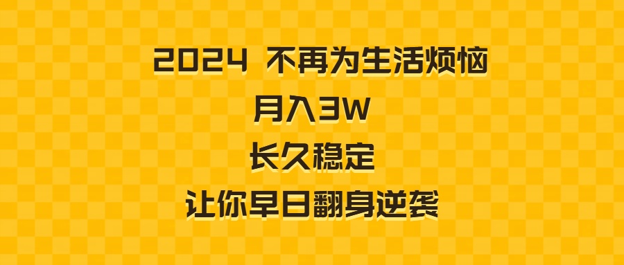 （8757期）2024不再为生活烦恼 月入3W 长久稳定 让你早日翻身逆袭-<a href=