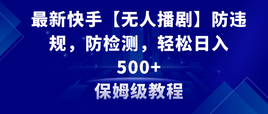 （8856期）最新快手【无人播剧】防违规，防检测，多种变现方式，日入500+教程+素材-<a href=
