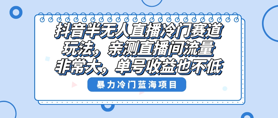 （8667期）抖音半无人直播冷门赛道玩法，直播间流量非常大，单号收益也不低！-<a href=