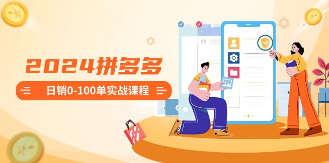 2024拼多多日销0-100单实战课程：新手注册开店到日销100单整套流程-<a href=