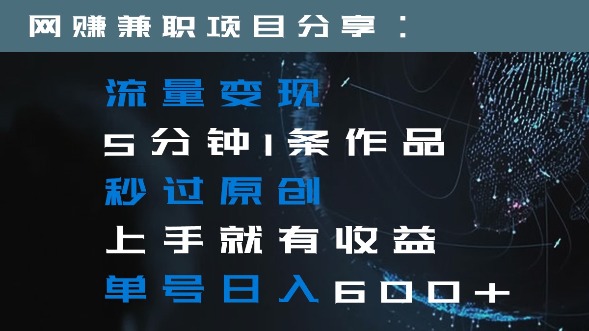 流量变现5分钟1条作品秒过原创上手就有收益单号日入600+-<a href=
