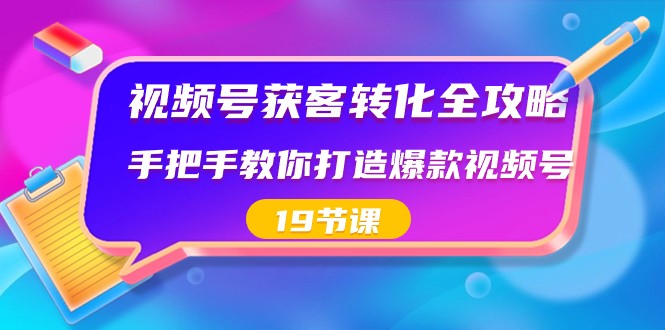 视频号获客转化全攻略，手把手教你打造爆款视频号（19节课）-<a href=