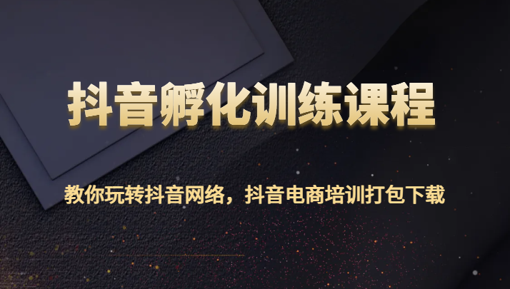 抖音孵化训练课程-教你玩转抖音网络，抖音电商培训打包下载-<a href=