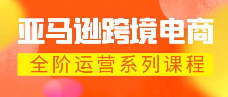 （5967期）亚马逊跨境-电商全阶运营系列课程 每天10分钟，让你快速成为亚马逊运营高手-<a href=