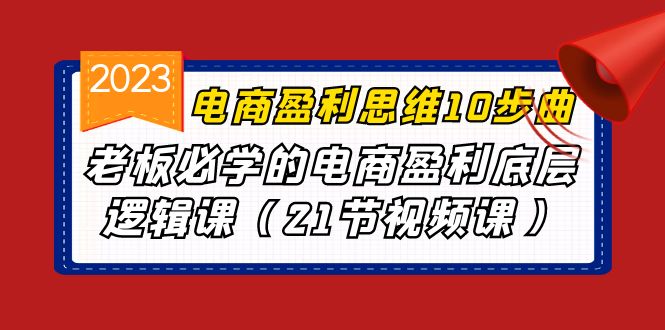 电商盈利-思维10步曲，老板必学的电商盈利底层逻辑课（21节视频课）-<a href=
