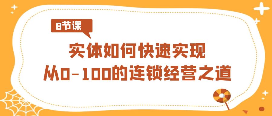 实体如何快速实现从0-100的连锁经营之道（8节视频课）-<a href=