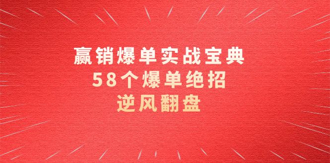 赢销爆单实操宝典，58个爆单绝招，逆风翻盘（63节课）-<a href=