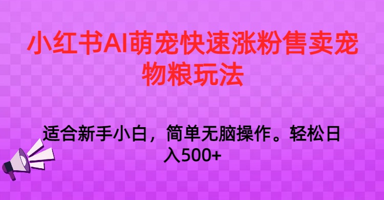 小红书AI萌宠快速涨粉售卖宠物粮玩法，日入1000+-<a href=