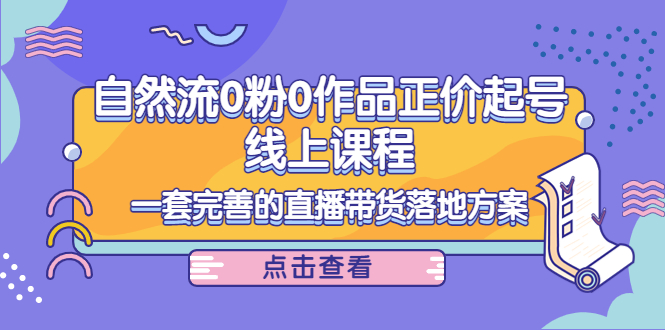 （4036期）自然流0粉0作品正价起号线上课程：一套完善的直播带货落地方案-<a href=