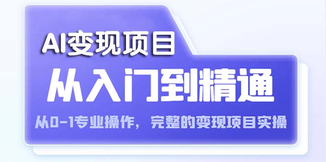 （5592期）AI从入门到精通 从0-1专业操作，完整的变现项目实操（视频+文档）-<a href=