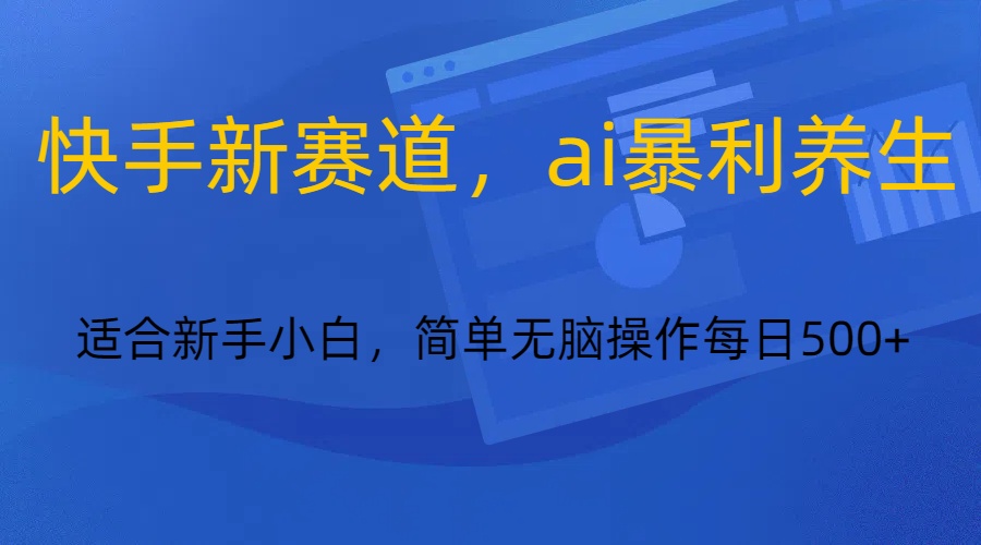 快手新赛道，ai暴利养生，0基础的小白也可以轻松操作轻松日入500+-<a href=