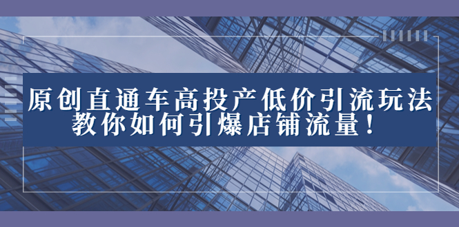 （8197期）2023直通车高投产低价引流玩法，教你如何引爆店铺流量！-<a href=