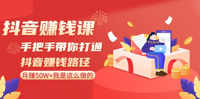 抖音赚钱课：手把手带你打通抖音赚钱路径，月赚50W+我是这么做的！-<a href=