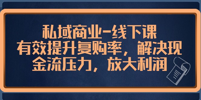 私域商业线下课，有效提升复购率，解决现金流压力，放大利润-<a href=