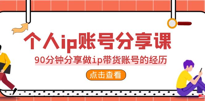 （6891期）2023个人ip账号分享课，90分钟分享做ip带货账号的经历-<a href=