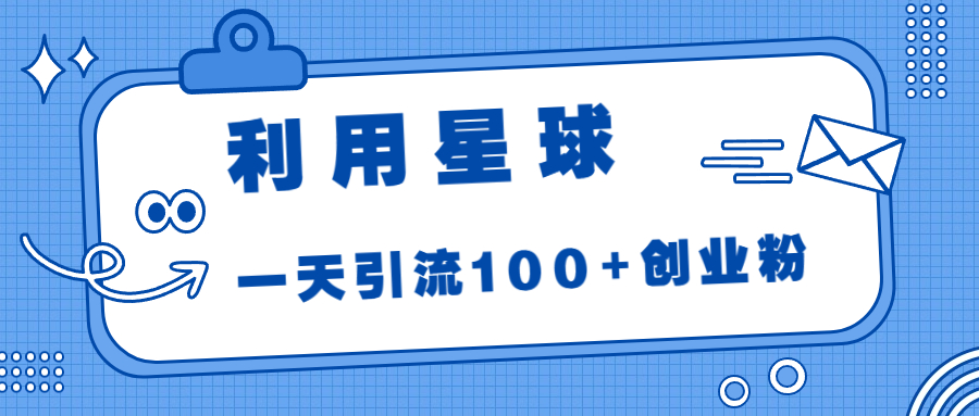 （6937期）利用星球，一天引流100+创业粉！-<a href=