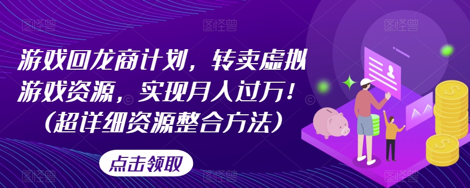 游戏回龙商计划，转卖虚拟游戏资源，实现月入过万！(超详细资源整合方法)-<a href=