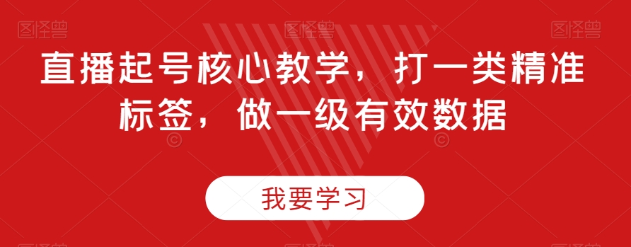 直播起号核心教学，打一类精准标签，做一级有效数据-<a href=
