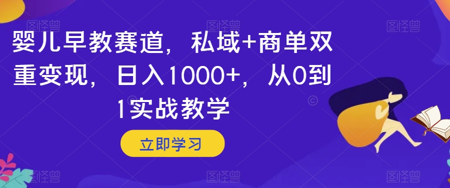 婴儿早教赛道，私域+商单双重变现，日入1000+，从0到1实战教学【揭秘】-<a href=