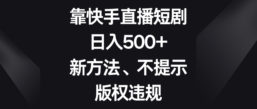靠快手直播短剧，日入500+，新方法、不提示版权违规-<a href=