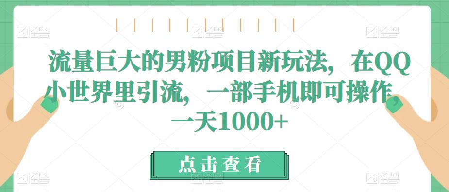 流量巨大的男粉项目新玩法，在QQ小世界里引流，一部手机即可操作，一天1000+-<a href=