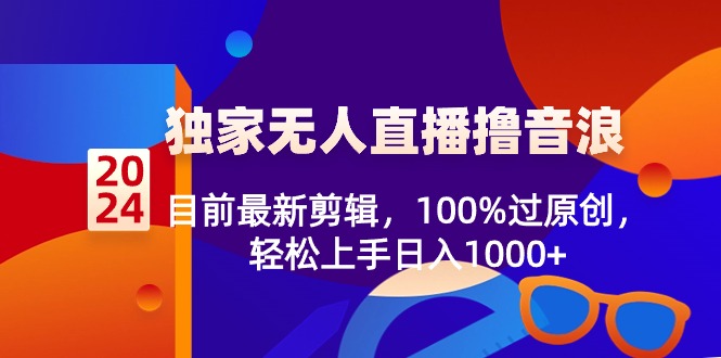 （8889期）2024独家无人直播撸音浪，目前最新剪辑，100%过原创，轻松上手日入1000+-<a href=