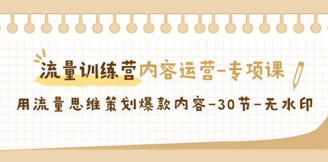 流量训练营之内容运营专项课，用流量思维策划爆款内容（30节课）-<a href=