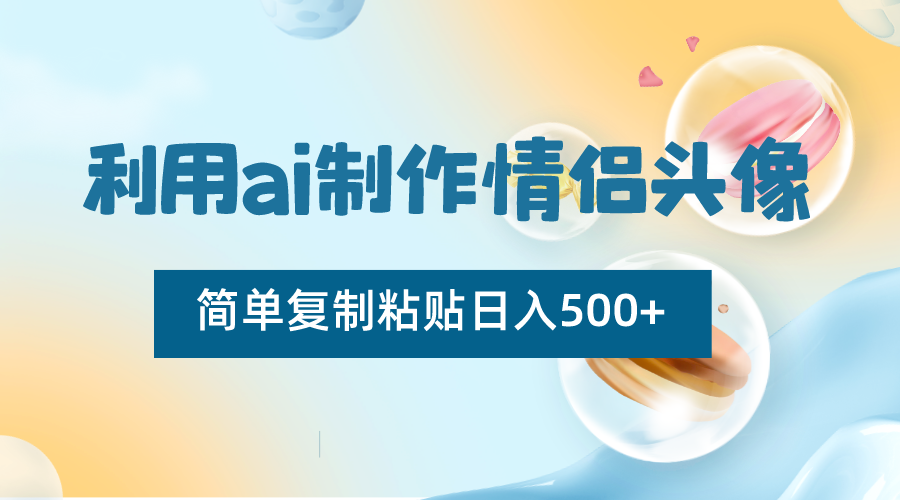 利用ai制作情侣头像，简单复制粘贴日入500+，零成本适合新手制作-<a href=
