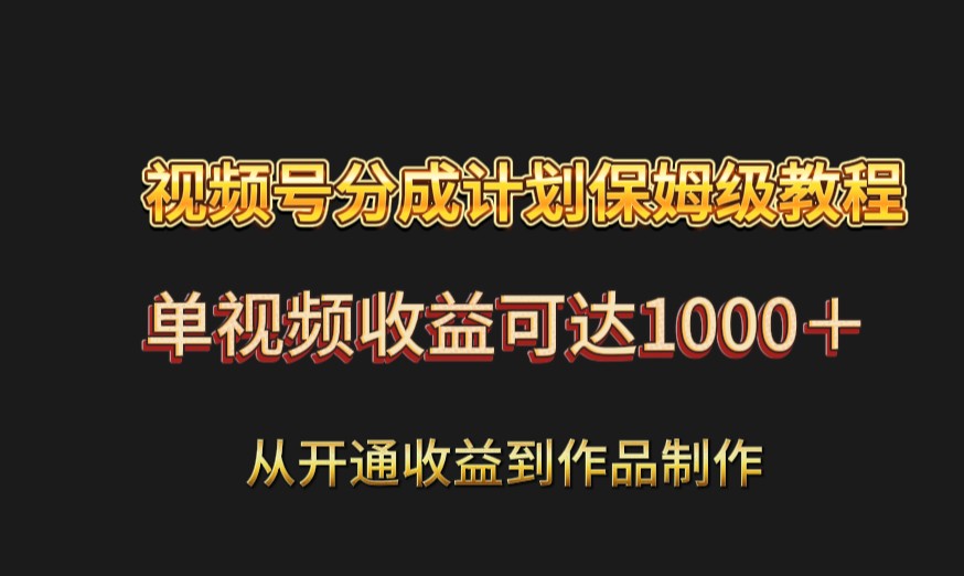 视频号分成计划保姆级教程：从开通收益到作品制作，单视频收益可达1000＋-<a href=