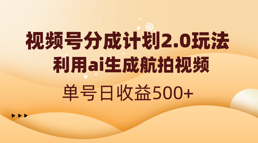 （8591期）视频号分成计划2.0，利用ai生成航拍视频，单号日收益500+-<a href=