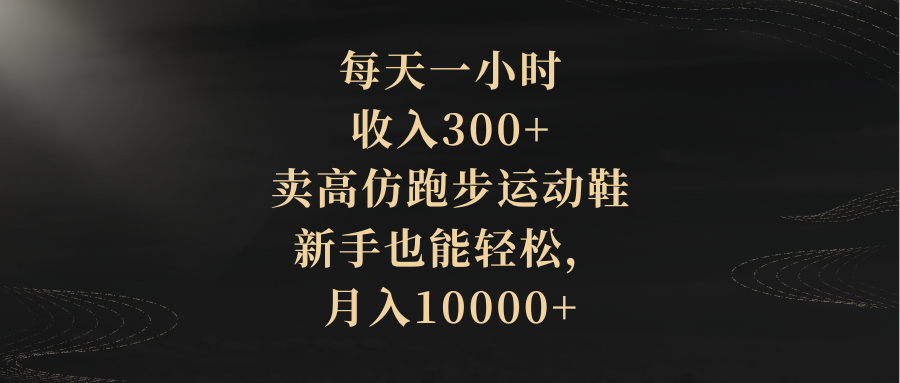 （8321期）每天一小时，收入300+，卖高仿跑步运动鞋，新手也能轻松，月入10000+-<a href=