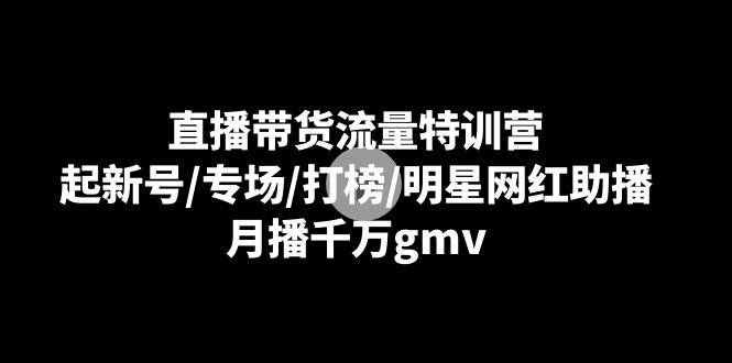 直播带货流量特训营：起新号/专场/打榜/明星网红助播，月播千万gmv-<a href=