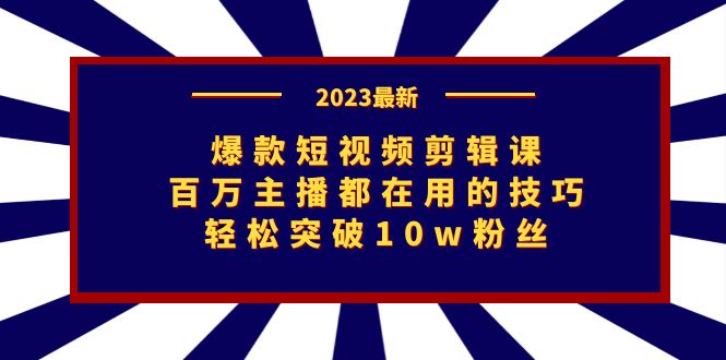 爆款短视频剪辑课：百万主播都在用的技巧，轻松突破10w粉丝-<a href=