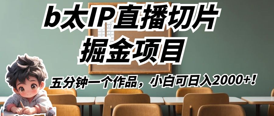 b太IP直播切片掘金项目，五分钟一个作品，小白可日入2000+！-<a href=